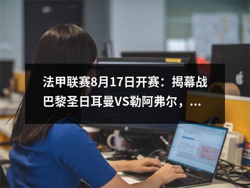 法甲联赛8月17日开赛：揭幕战巴黎圣日耳曼VS勒阿弗尔，夏季转会窗口有重大调整