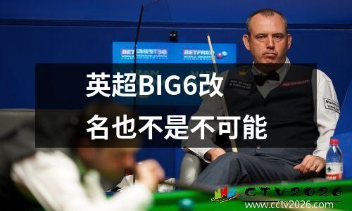 英超BIG6改名也不是不可能