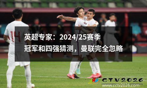 英超专家：2024/25赛季冠军和四强猜测，曼联完全忽略