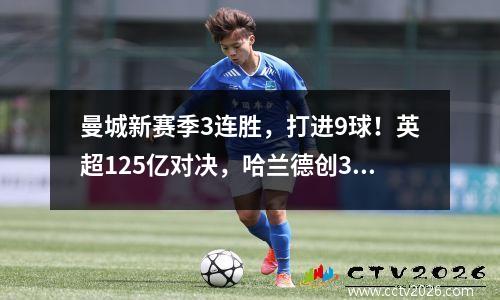 曼城新赛季3连胜，打进9球！英超125亿对决，哈兰德创32年纪录