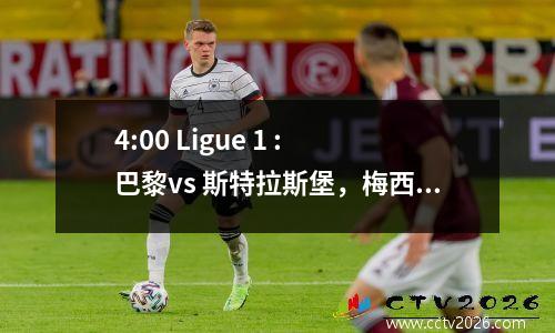 4:00 Ligue 1 : 巴黎vs 斯特拉斯堡，梅西享受假期，姆巴佩努力