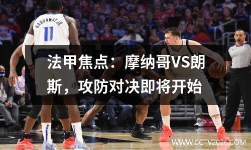 法甲焦点：摩纳哥VS朗斯，攻防对决即将开始