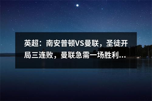 英超：南安普顿VS曼联，圣徒开局三连败，曼联急需一场胜利重整旗鼓。
