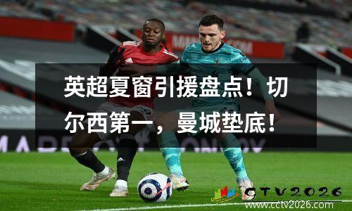 英超夏窗引援盘点！切尔西第一，曼城垫底！
