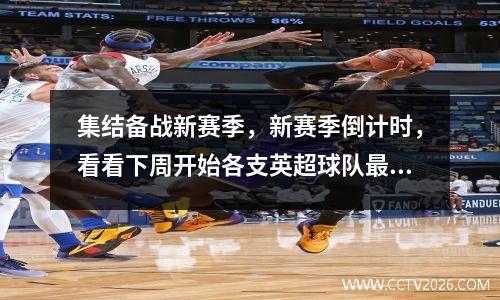 集结备战新赛季，新赛季倒计时，看看下周开始各支英超球队最完整的季前赛赛程