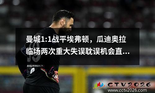曼城1:1战平埃弗顿，瓜迪奥拉临场两次重大失误耽误机会直接改变比赛