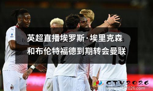 英超直播埃罗斯·埃里克森和布伦特福德到期转会曼联