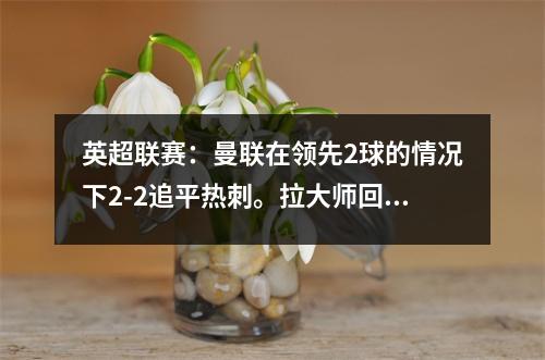 英超联赛：曼联在领先2球的情况下2-2追平热刺。拉大师回球，孙兴慜救星。