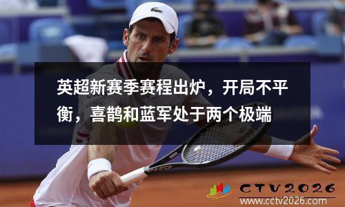 英超新赛季赛程出炉，开局不平衡，喜鹊和蓝军处于两个极端