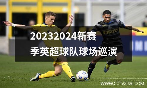 20232024新赛季英超球队球场巡演