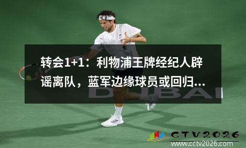 转会1+1：利物浦王牌经纪人辟谣离队，蓝军边缘球员或回归阵容