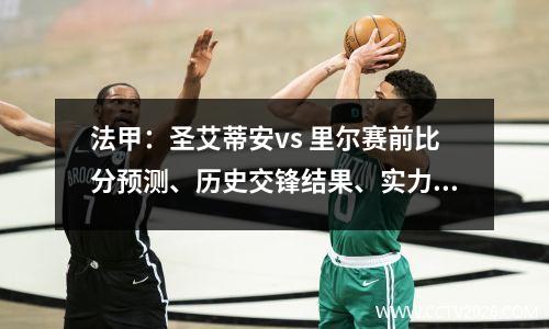 法甲：圣艾蒂安vs 里尔赛前比分预测、历史交锋结果、实力对比数据