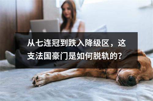 从七连冠到跌入降级区，这支法国豪门是如何脱轨的？