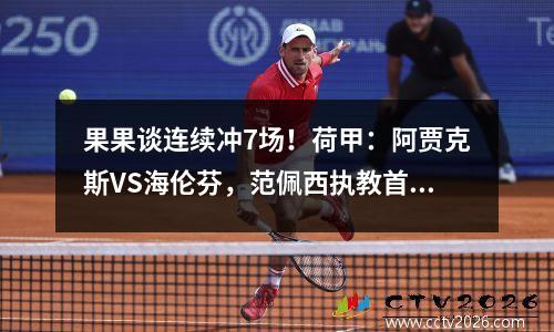 果果谈连续冲7场！荷甲：阿贾克斯VS海伦芬，范佩西执教首秀爆冷