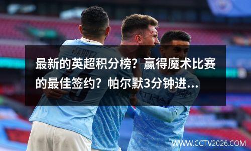 最新的英超积分榜？赢得魔术比赛的最佳签约？帕尔默3分钟进2球+帽子戏法