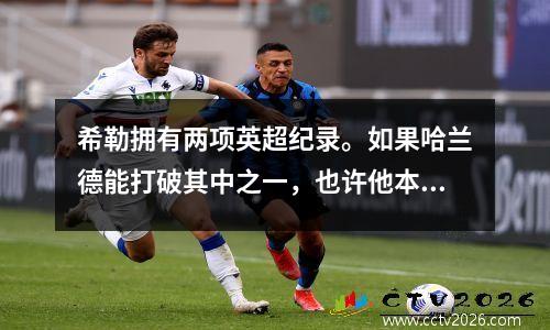 希勒拥有两项英超纪录。如果哈兰德能打破其中之一，也许他本赛季就能做到。