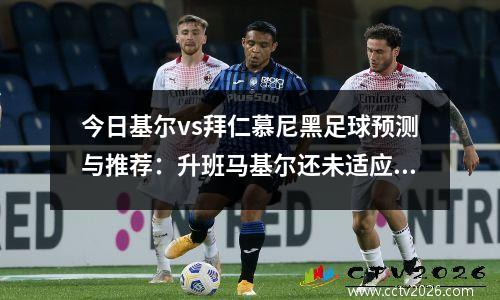 今日基尔vs拜仁慕尼黑足球预测与推荐：升班马基尔还未适应德甲节奏