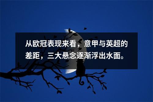 从欧冠表现来看，意甲与英超的差距，三大悬念逐渐浮出水面。