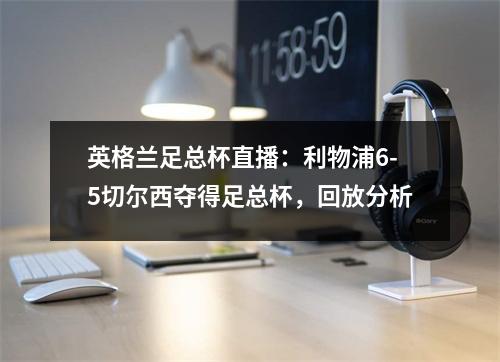英格兰足总杯直播：利物浦6-5切尔西夺得足总杯，回放分析