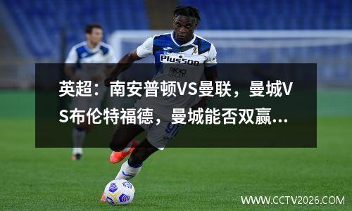 英超：南安普顿VS曼联，曼城VS布伦特福德，曼城能否双赢？