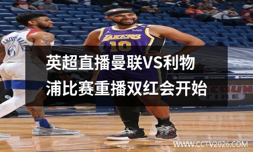 英超直播曼联VS利物浦比赛重播双红会开始