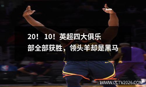 20！ 10！英超四大俱乐部全部获胜，领头羊却是黑马