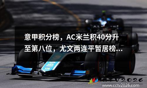 意甲积分榜，AC米兰积40分升至第八位，尤文两连平暂居榜首