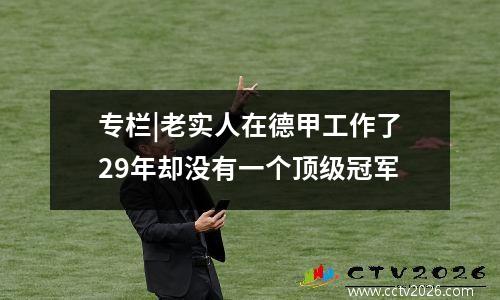 专栏|老实人在德甲工作了29年却没有一个顶级冠军