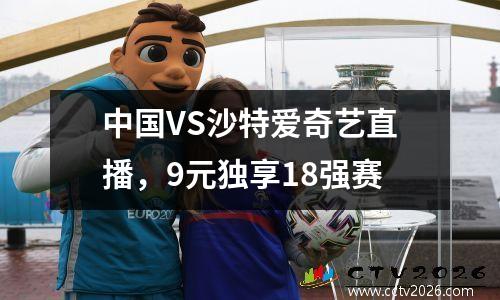 中国VS沙特爱奇艺直播，9元独享18强赛