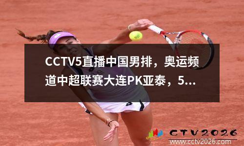 CCTV5直播中国男排，奥运频道中超联赛大连PK亚泰，5+申花VS武汉三镇