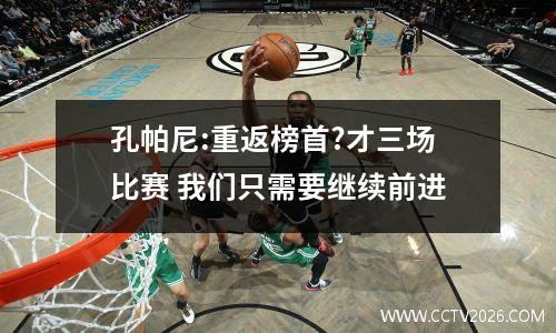 孔帕尼:重返榜首?才三场比赛 我们只需要继续前进