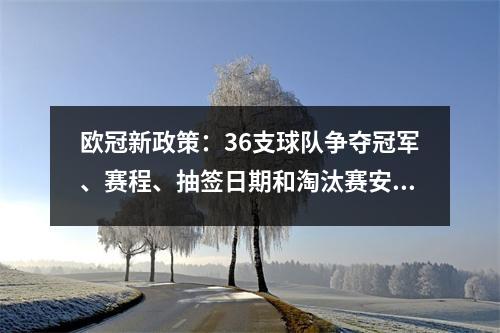 欧冠新政策：36支球队争夺冠军、赛程、抽签日期和淘汰赛安排