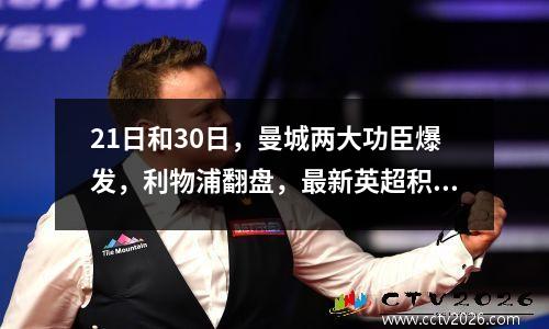 21日和30日，曼城两大功臣爆发，利物浦翻盘，最新英超积分榜更新！