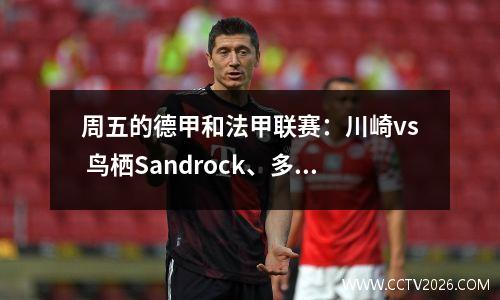 周五的德甲和法甲联赛：川崎vs 鸟栖Sandrock、多特蒙德vs 海登、圣艾蒂安vs 里尔