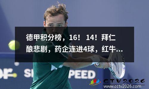 德甲积分榜，16！ 14！拜仁酿悲剧，药企连进4球，红牛爆冷？