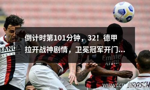 倒计时第101分钟，32！德甲拉开战神剧情，卫冕冠军开门红！
