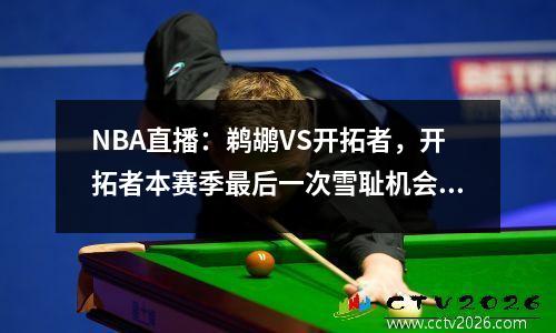 NBA直播：鹈鹕VS开拓者，开拓者本赛季最后一次雪耻机会！