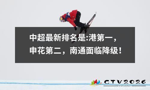 中超最新排名是:港第一，申花第二，南通面临降级！