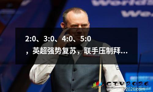 2:0、3:0、4:0、5:0，英超强势复苏，联手压制拜仁？