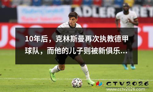10年后，克林斯曼再次执教德甲球队，而他的儿子则被新俱乐部清洗。