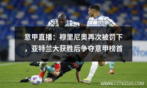 意甲直播：穆里尼奥再次被罚下，亚特兰大获胜后争夺意甲榜首