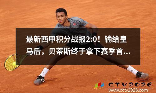 最新西甲积分战报2:0！输给皇马后，贝蒂斯终于拿下赛季首胜