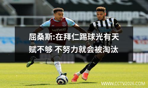屈桑斯:在拜仁踢球光有天赋不够 不努力就会被淘汰