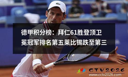 德甲积分榜：拜仁61胜登顶卫冕冠军排名第五莱比锡跌至第三