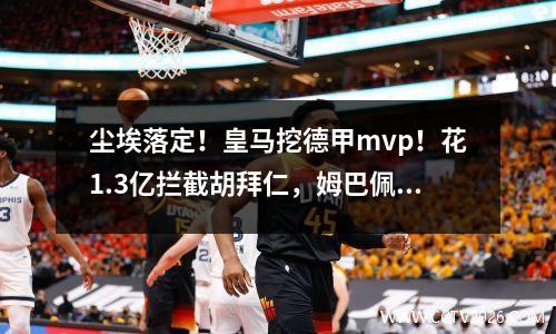 尘埃落定！皇马挖德甲mvp！花1.3亿拦截胡拜仁，姆巴佩满意