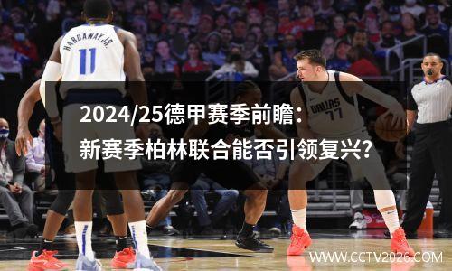 2024/25德甲赛季前瞻：新赛季柏林联合能否引领复兴？