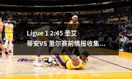 Ligue 1 2:45 圣艾蒂安VS 里尔赛前情报收集分析及比赛预测