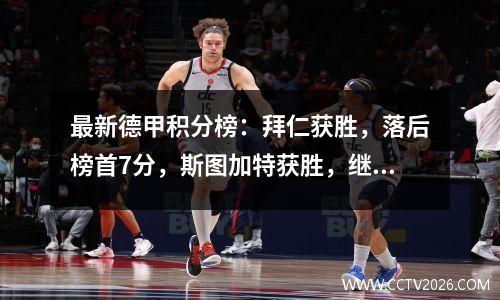 最新德甲积分榜：拜仁获胜，落后榜首7分，斯图加特获胜，继续排名第三！