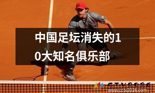 中国足坛消失的10大知名俱乐部