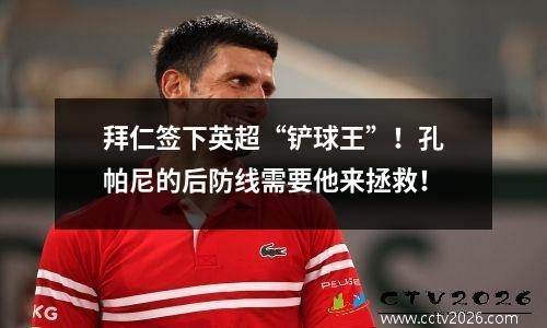 拜仁签下英超“铲球王”！孔帕尼的后防线需要他来拯救！